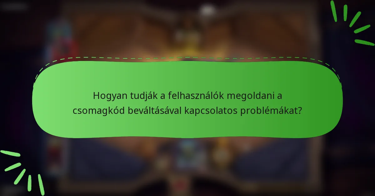 Hogyan tudják a felhasználók megoldani a csomagkód beváltásával kapcsolatos problémákat?